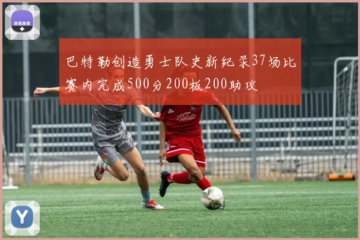 巴特勒创造勇士队史新纪录37场比赛内完成500分200板200助攻