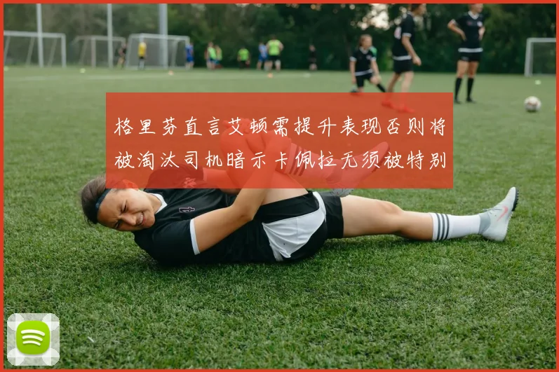 格里芬直言艾顿需提升表现否则将被淘汰司机暗示卡佩拉无须被特别提及