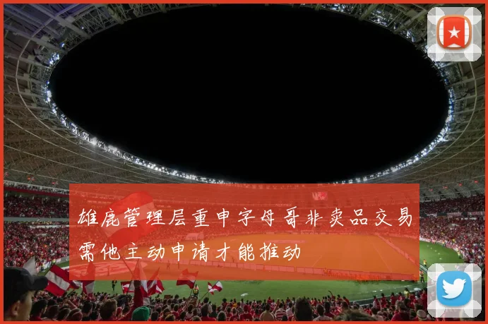 雄鹿管理层重申字母哥非卖品交易需他主动申请才能推动