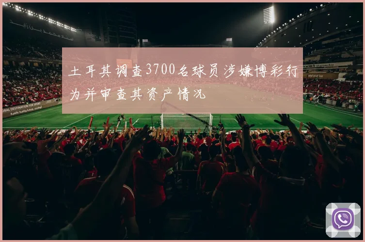 土耳其调查3700名球员涉嫌博彩行为并审查其资产情况