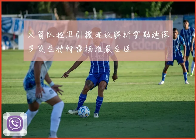 火箭队控卫引援建议解析霍勒迪保罗莫兰特特雷杨谁最合适