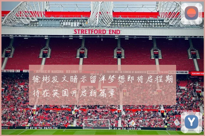 徐彬发文暗示留洋梦想即将启程期待在英国开启新篇章