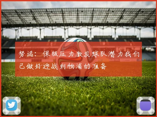 努诺：保级压力激发球队潜力我们已做好迎战利物浦的准备