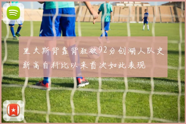 里夫斯背靠背狂砍92分创湖人队史新高自科比以来首次如此表现