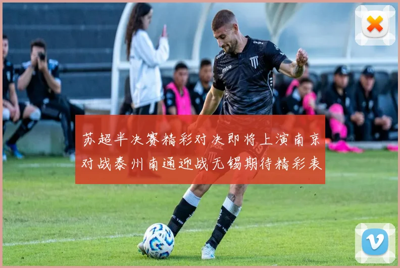 苏超半决赛精彩对决即将上演南京对战泰州南通迎战无锡期待精彩表现