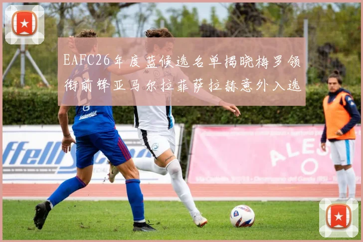 EAFC26年度蓝候选名单揭晓梅罗领衔前锋亚马尔拉菲萨拉赫意外入选中场