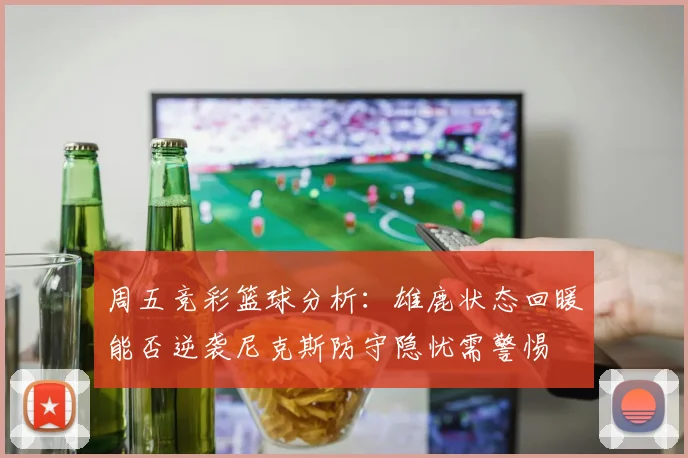 周五竞彩篮球分析：雄鹿状态回暖能否逆袭尼克斯防守隐忧需警惕