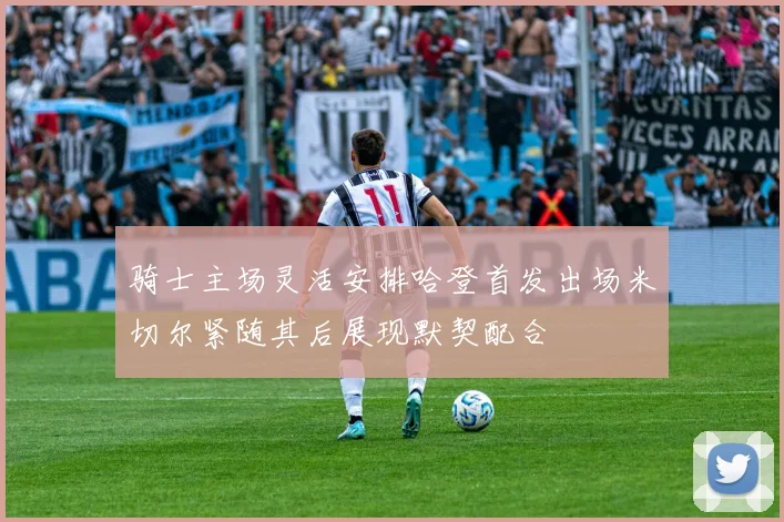 骑士主场灵活安排哈登首发出场米切尔紧随其后展现默契配合