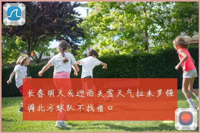 长春明天或迎雨夹雪天气拉米罗强调北方球队不找借口