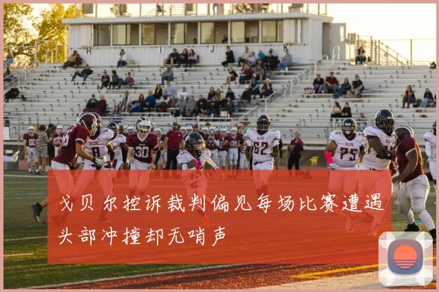 戈贝尔控诉裁判偏见每场比赛遭遇头部冲撞却无哨声