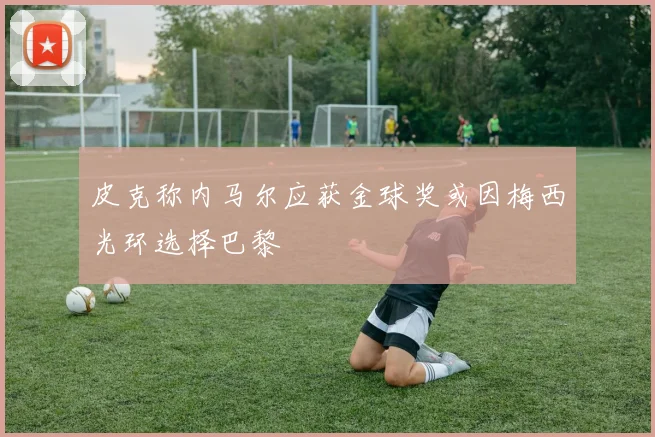 皮克称内马尔应获金球奖或因梅西光环选择巴黎