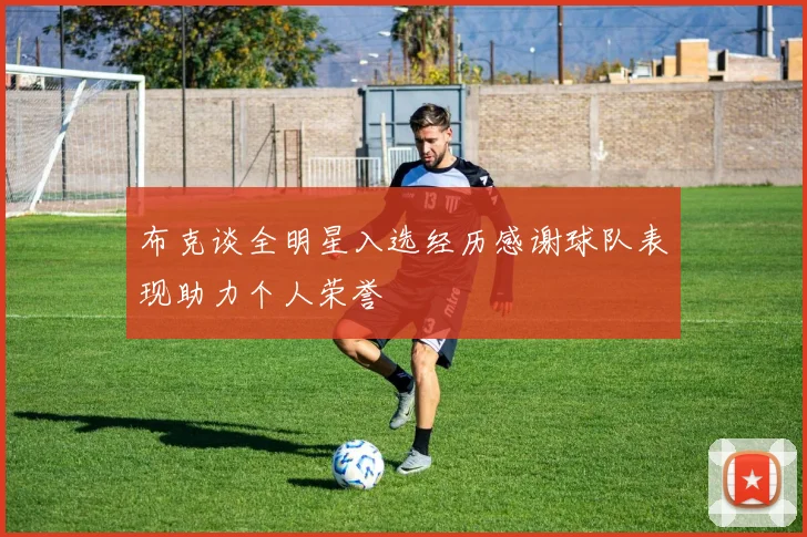 布克谈全明星入选经历感谢球队表现助力个人荣誉